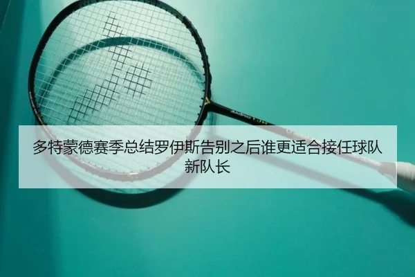 多特蒙德赛季总结罗伊斯告别之后谁更适合接任球队新队长