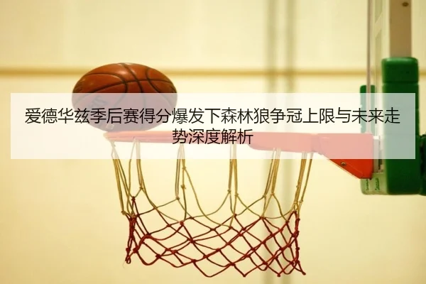 爱德华兹季后赛得分爆发下森林狼争冠上限与未来走势深度解析