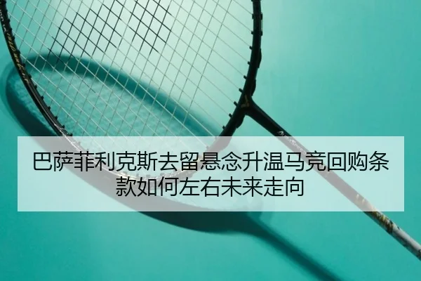 巴萨菲利克斯去留悬念升温马竞回购条款如何左右未来走向