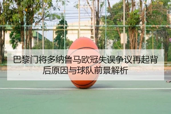 巴黎门将多纳鲁马欧冠失误争议再起背后原因与球队前景解析