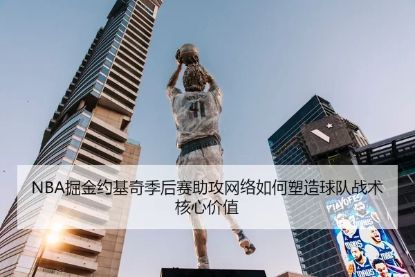 NBA掘金约基奇季后赛助攻网络如何塑造球队战术核心价值